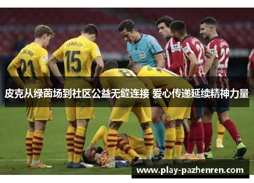 皮克从绿茵场到社区公益无缝连接 爱心传递延续精神力量