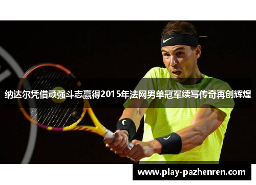 纳达尔凭借顽强斗志赢得2015年法网男单冠军续写传奇再创辉煌 纳达尔凭借顽强斗志赢得2015年法网男单冠军续写传奇再创辉煌