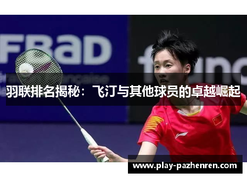 羽联排名揭秘:飞汀与其他球员的卓越崛起 羽联排名揭秘:飞汀与其他球员的卓越崛起