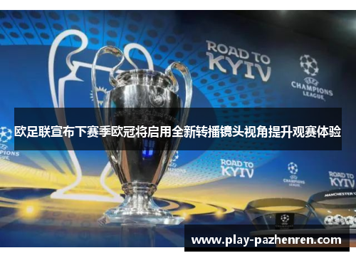 欧足联宣布下赛季欧冠将启用全新转播镜头视角提升观赛体验