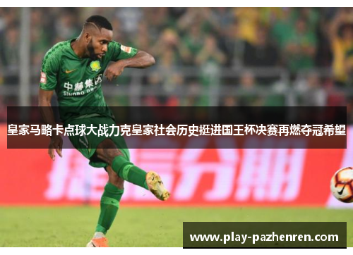 皇家马略卡点球大战力克皇家社会历史挺进国王杯决赛再燃夺冠希望